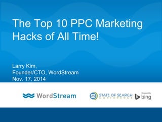 The Top 10 PPC
Marketing Hacks of All
Time!
Larry Kim,
Founder/CTO, WordStream
Nov. 17, 2014
 