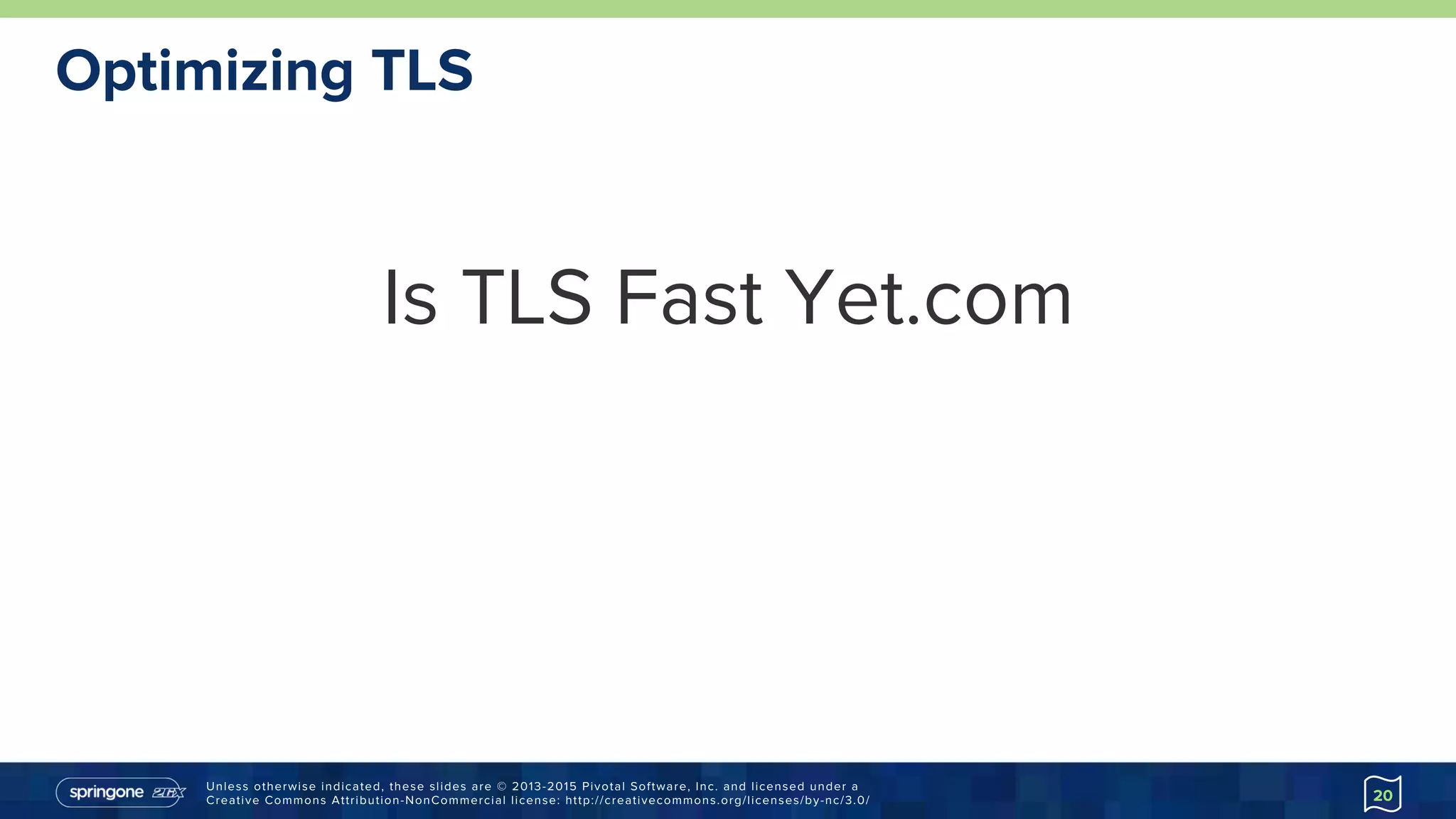 Unless otherwise indicated, these slides are © 2013-2015 Pivotal Software, Inc. and licensed under a
Creative Commons Attribution-NonCommercial license: http://creativecommons.org/licenses/by-nc/3.0/
Optimizing TLS
Is TLS Fast Yet.com
20
 