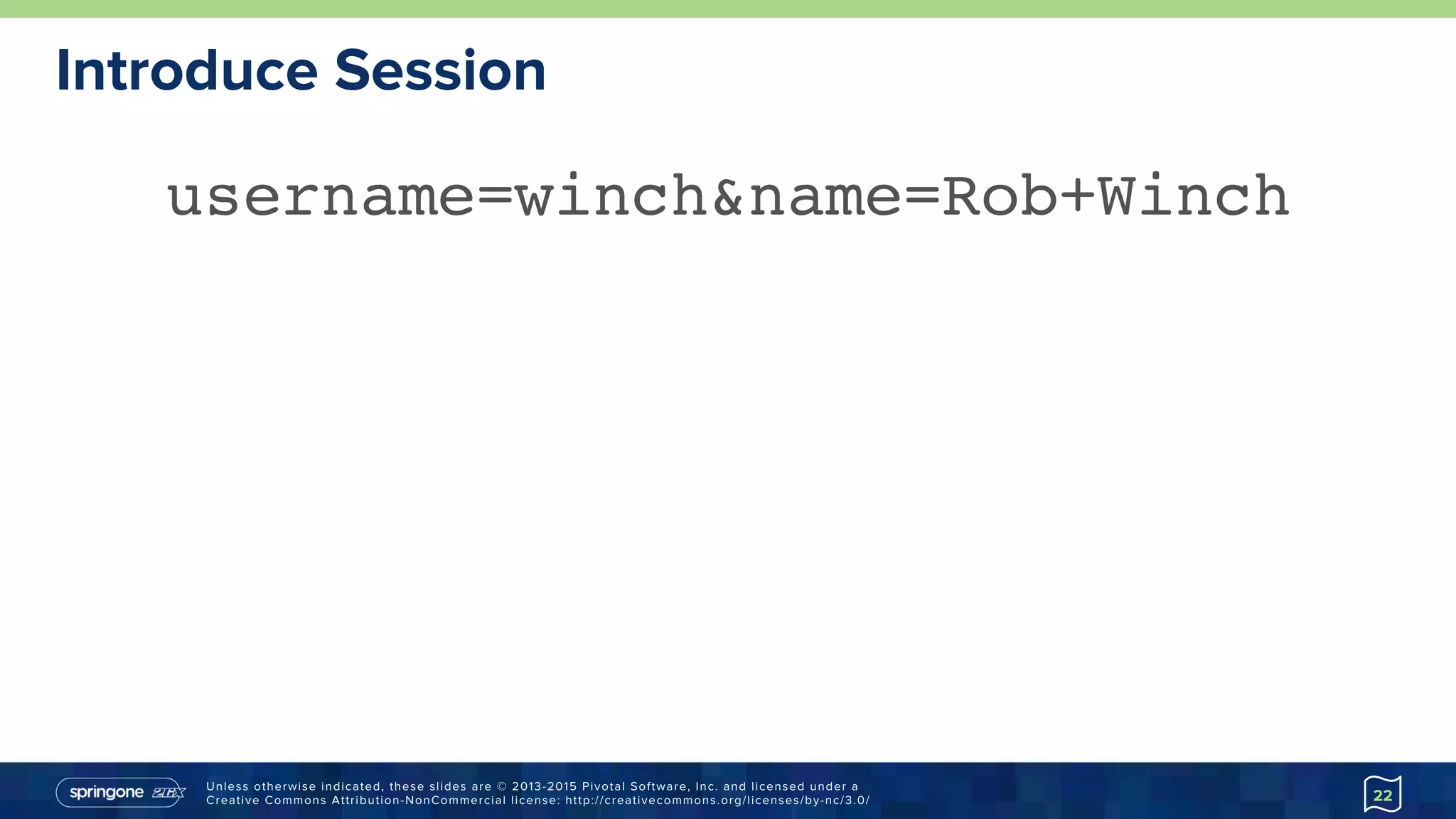 Unless otherwise indicated, these slides are © 2013-2015 Pivotal Software, Inc. and licensed under a
Creative Commons Attribution-NonCommercial license: http://creativecommons.org/licenses/by-nc/3.0/
Introduce Session
22
username=winch&name=Rob+Winch
 