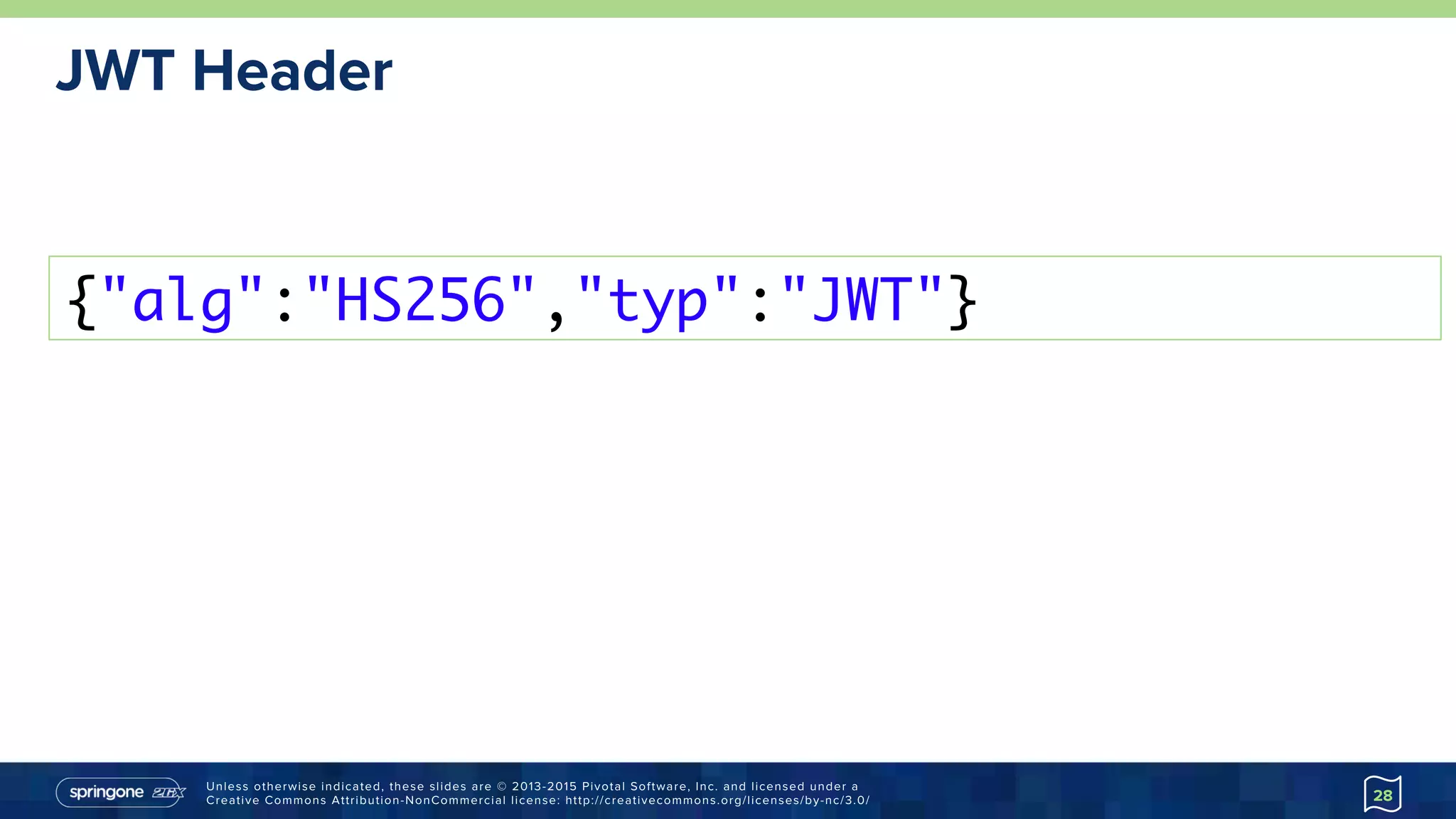 Unless otherwise indicated, these slides are © 2013-2015 Pivotal Software, Inc. and licensed under a
Creative Commons Attribution-NonCommercial license: http://creativecommons.org/licenses/by-nc/3.0/
JWT Header
{"alg":"HS256","typ":"JWT"}
28
 