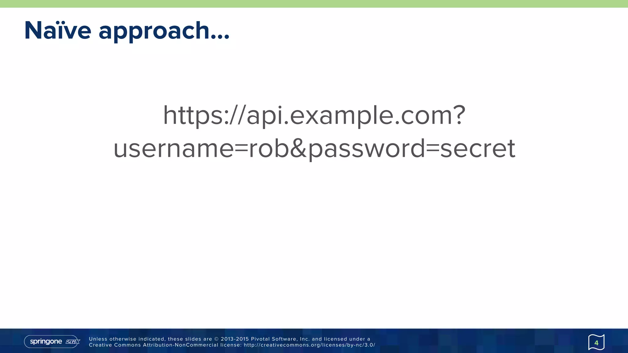 Unless otherwise indicated, these slides are © 2013-2015 Pivotal Software, Inc. and licensed under a
Creative Commons Attribution-NonCommercial license: http://creativecommons.org/licenses/by-nc/3.0/
Naïve approach…
4
https://api.example.com?
username=rob&password=secret
 