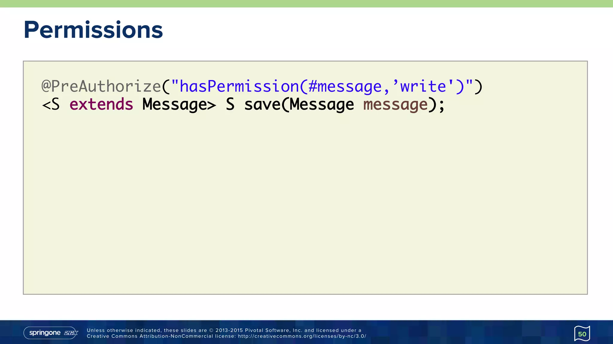 Unless otherwise indicated, these slides are © 2013-2015 Pivotal Software, Inc. and licensed under a
Creative Commons Attribution-NonCommercial license: http://creativecommons.org/licenses/by-nc/3.0/
Permissions
50
@PreAuthorize("hasPermission(#message,’write')")
<S extends Message> S save(Message message);
 