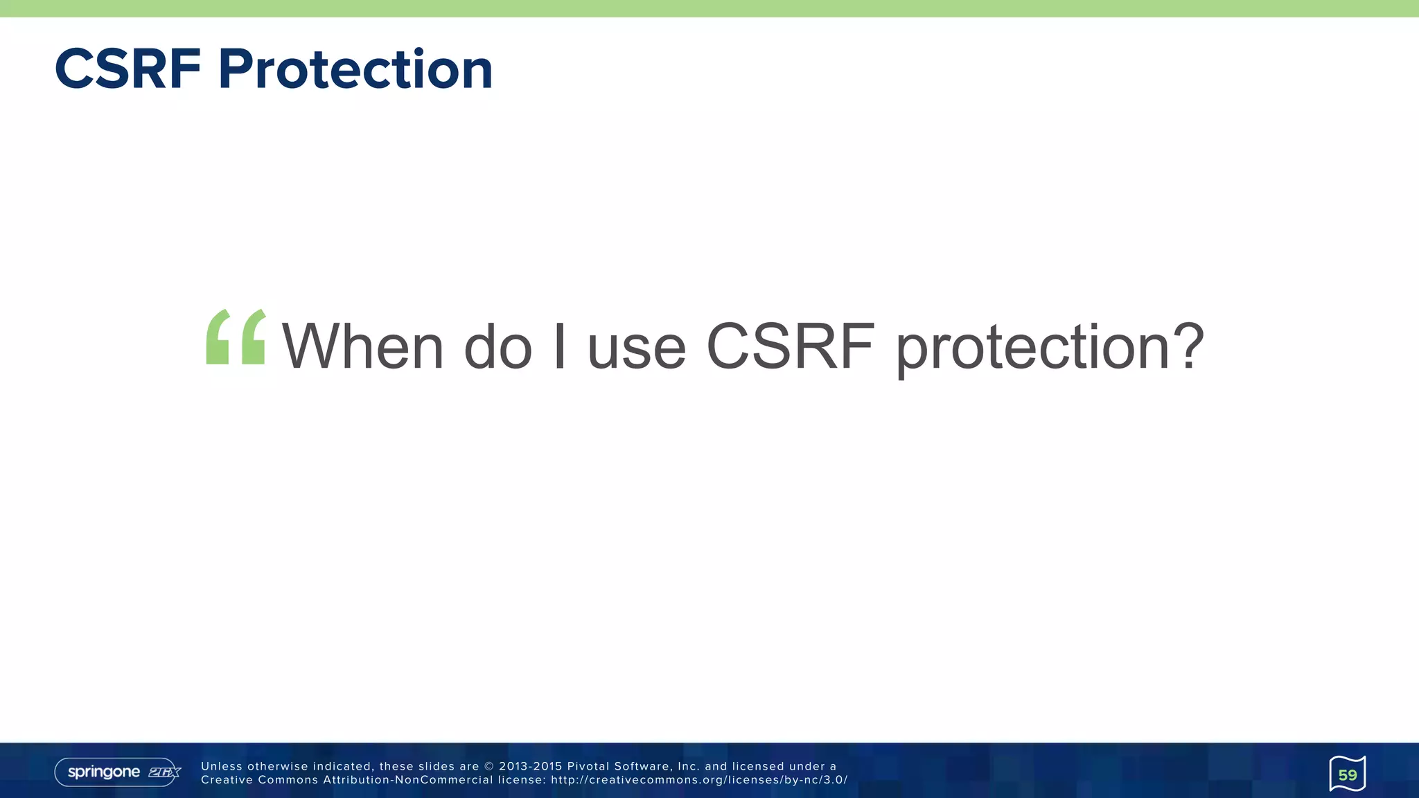 Unless otherwise indicated, these slides are © 2013-2015 Pivotal Software, Inc. and licensed under a
Creative Commons Attribution-NonCommercial license: http://creativecommons.org/licenses/by-nc/3.0/
CSRF Protection
“When do I use CSRF protection?
59
 