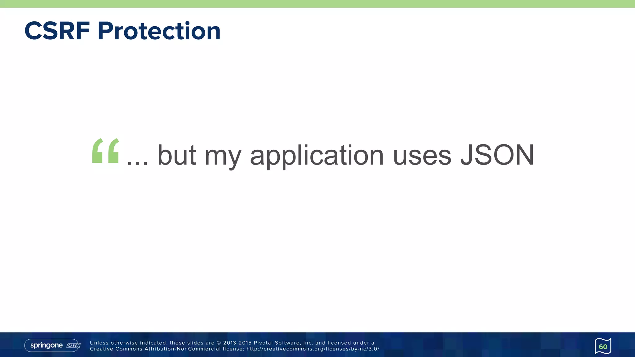 Unless otherwise indicated, these slides are © 2013-2015 Pivotal Software, Inc. and licensed under a
Creative Commons Attribution-NonCommercial license: http://creativecommons.org/licenses/by-nc/3.0/
CSRF Protection
“... but my application uses JSON
60
 