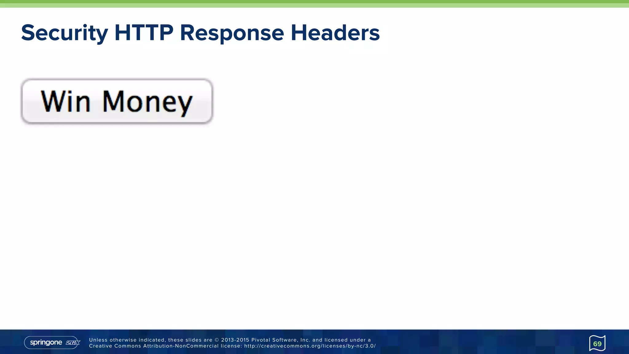 Unless otherwise indicated, these slides are © 2013-2015 Pivotal Software, Inc. and licensed under a
Creative Commons Attribution-NonCommercial license: http://creativecommons.org/licenses/by-nc/3.0/
Security HTTP Response Headers
69
 