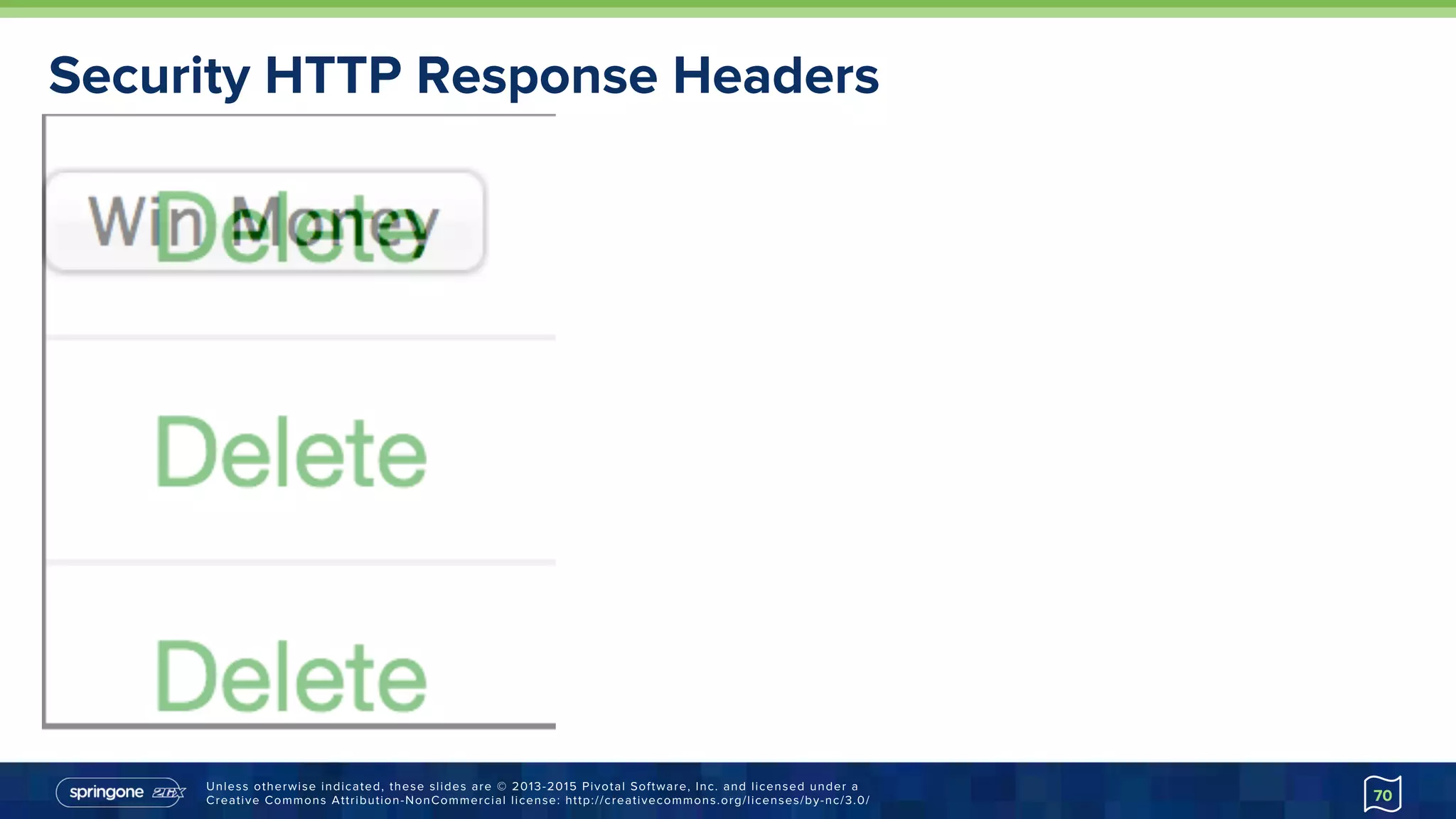 Unless otherwise indicated, these slides are © 2013-2015 Pivotal Software, Inc. and licensed under a
Creative Commons Attribution-NonCommercial license: http://creativecommons.org/licenses/by-nc/3.0/
Security HTTP Response Headers
70
 