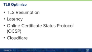 Unless otherwise indicated, these slides are © 2013-2015 Pivotal Software, Inc. and licensed under a
Creative Commons Attribution-NonCommercial license: http://creativecommons.org/licenses/by-nc/3.0/
TLS Optimize
•  TLS Resumption
•  Latency
•  Online Certiﬁcate Status Protocol
(OCSP)
•  Cloudﬂare
19
 