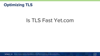 Unless otherwise indicated, these slides are © 2013-2015 Pivotal Software, Inc. and licensed under a
Creative Commons Attribution-NonCommercial license: http://creativecommons.org/licenses/by-nc/3.0/
Optimizing TLS
Is TLS Fast Yet.com
20
 