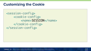 Unless otherwise indicated, these slides are © 2013-2015 Pivotal Software, Inc. and licensed under a
Creative Commons Attribution-NonCommercial license: http://creativecommons.org/licenses/by-nc/3.0/
Customizing the Cookie
35
<session-config> 
<cookie-config>
<name>SESSION</name>
</cookie-config>
</session-config>
 