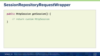 Unless otherwise indicated, these slides are © 2013-2015 Pivotal Software, Inc. and licensed under a
Creative Commons Attribution-NonCommercial license: http://creativecommons.org/licenses/by-nc/3.0/
SessionRepositoryRequestWrapper
43
public HttpSession getSession() {
// return custom HttpSession
}
 