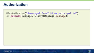 Unless otherwise indicated, these slides are © 2013-2015 Pivotal Software, Inc. and licensed under a
Creative Commons Attribution-NonCommercial license: http://creativecommons.org/licenses/by-nc/3.0/
Authorization
48
@PreAuthorize("#message?.from?.id == principal.id")
<S extends Message> S save(Message message);
 