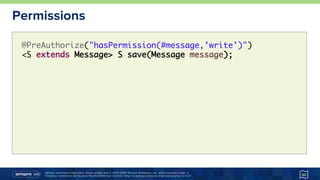 Unless otherwise indicated, these slides are © 2013-2015 Pivotal Software, Inc. and licensed under a
Creative Commons Attribution-NonCommercial license: http://creativecommons.org/licenses/by-nc/3.0/
Permissions
50
@PreAuthorize("hasPermission(#message,’write')")
<S extends Message> S save(Message message);
 