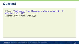 Unless otherwise indicated, these slides are © 2013-2015 Pivotal Software, Inc. and licensed under a
Creative Commons Attribution-NonCommercial license: http://creativecommons.org/licenses/by-nc/3.0/
Queries?
52
@Query("select m from Message m where m.to.id = ?
#{principal.id}") 
Iterable<Message> inbox();
 