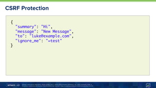 Unless otherwise indicated, these slides are © 2013-2015 Pivotal Software, Inc. and licensed under a
Creative Commons Attribution-NonCommercial license: http://creativecommons.org/licenses/by-nc/3.0/
CSRF Protection
62
{ 
"summary": "Hi",
"message": "New Message",
"to": "luke@example.com",
"ignore_me": "=test"
}
 