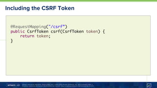 Unless otherwise indicated, these slides are © 2013-2015 Pivotal Software, Inc. and licensed under a
Creative Commons Attribution-NonCommercial license: http://creativecommons.org/licenses/by-nc/3.0/
Including the CSRF Token
67
@RequestMapping("/csrf”) 
public CsrfToken csrf(CsrfToken token) {
return token;
}
 