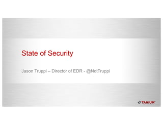 State of Security
Jason Truppi – Director of EDR - @NotTruppi
 