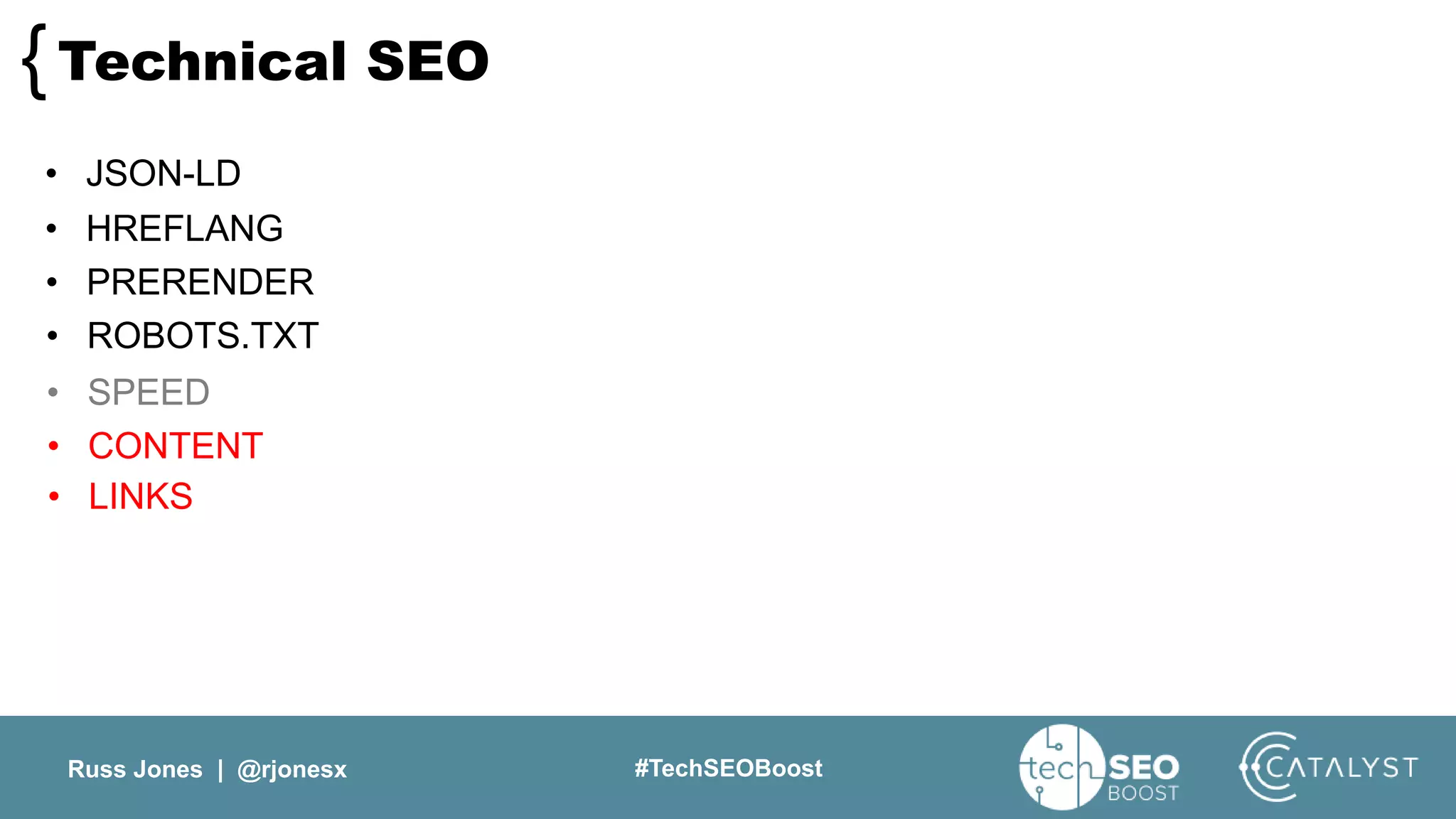 Russ Jones | @rjonesx #TechSEOBoost
Technical SEO{
• JSON-LD
• HREFLANG
• PRERENDER
• ROBOTS.TXT
• SPEED
• CONTENT
• LINKS
 