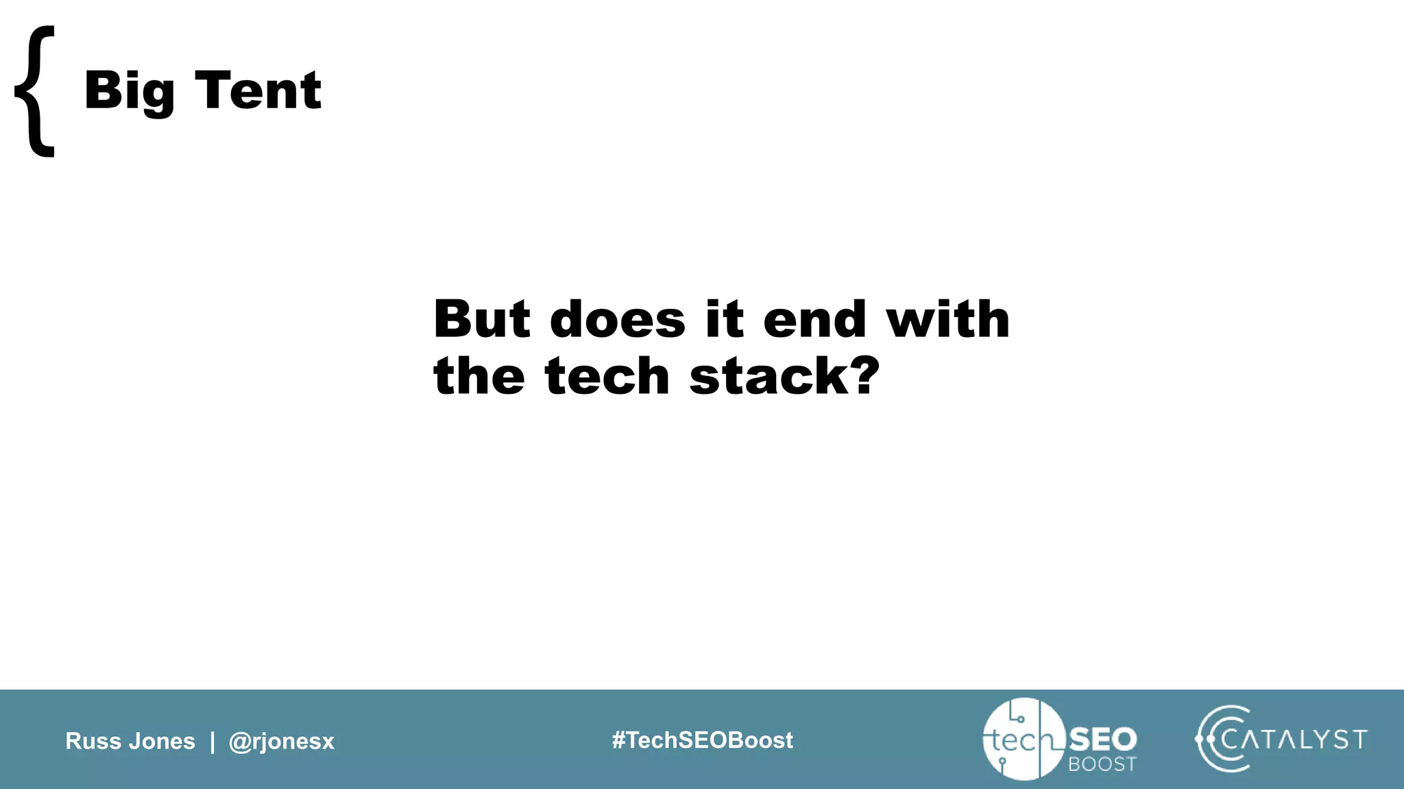 Russ Jones | @rjonesx #TechSEOBoost
Big Tent{
But does it end with
the tech stack?
 