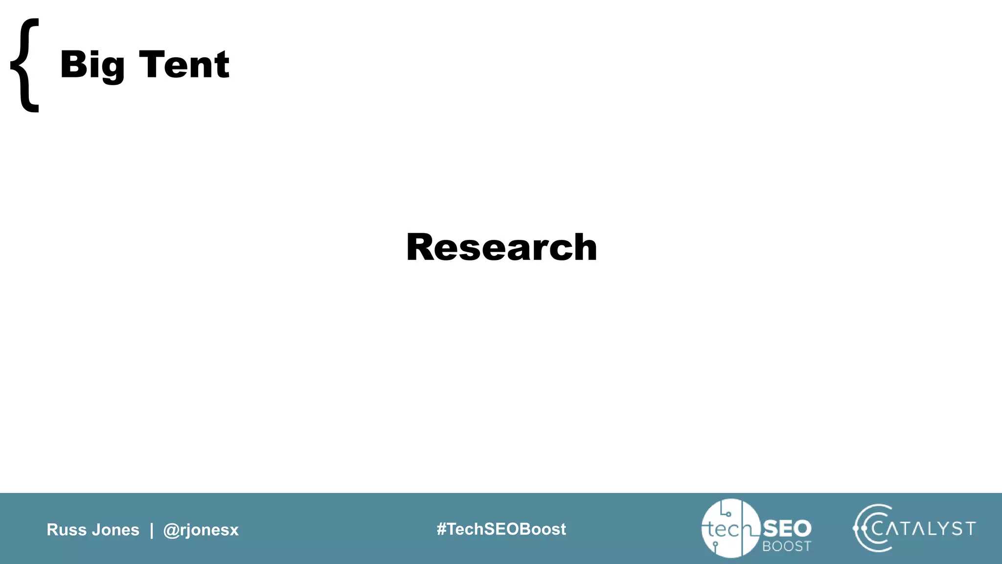 Russ Jones | @rjonesx #TechSEOBoost
Big Tent{
Research
 