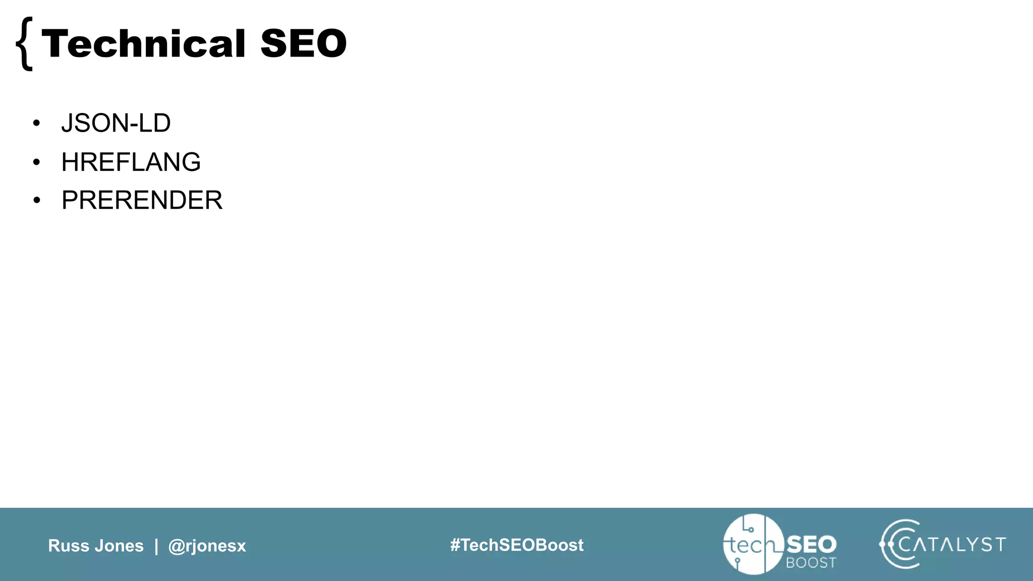 Russ Jones | @rjonesx #TechSEOBoost
Technical SEO{
• JSON-LD
• HREFLANG
• PRERENDER
 