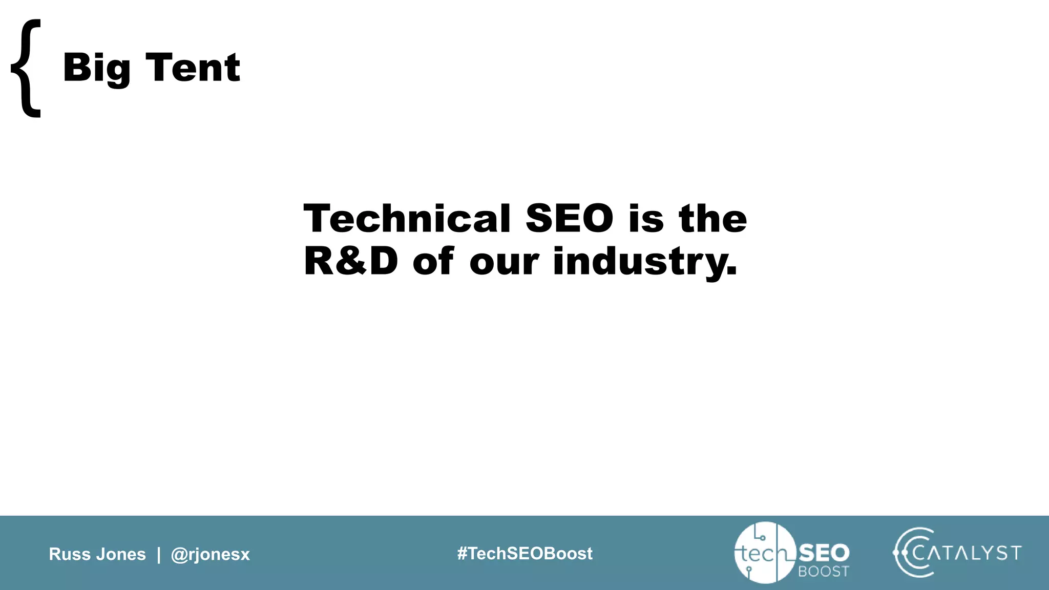 Russ Jones | @rjonesx #TechSEOBoost
Big Tent{
Technical SEO is the
R&D of our industry.
 