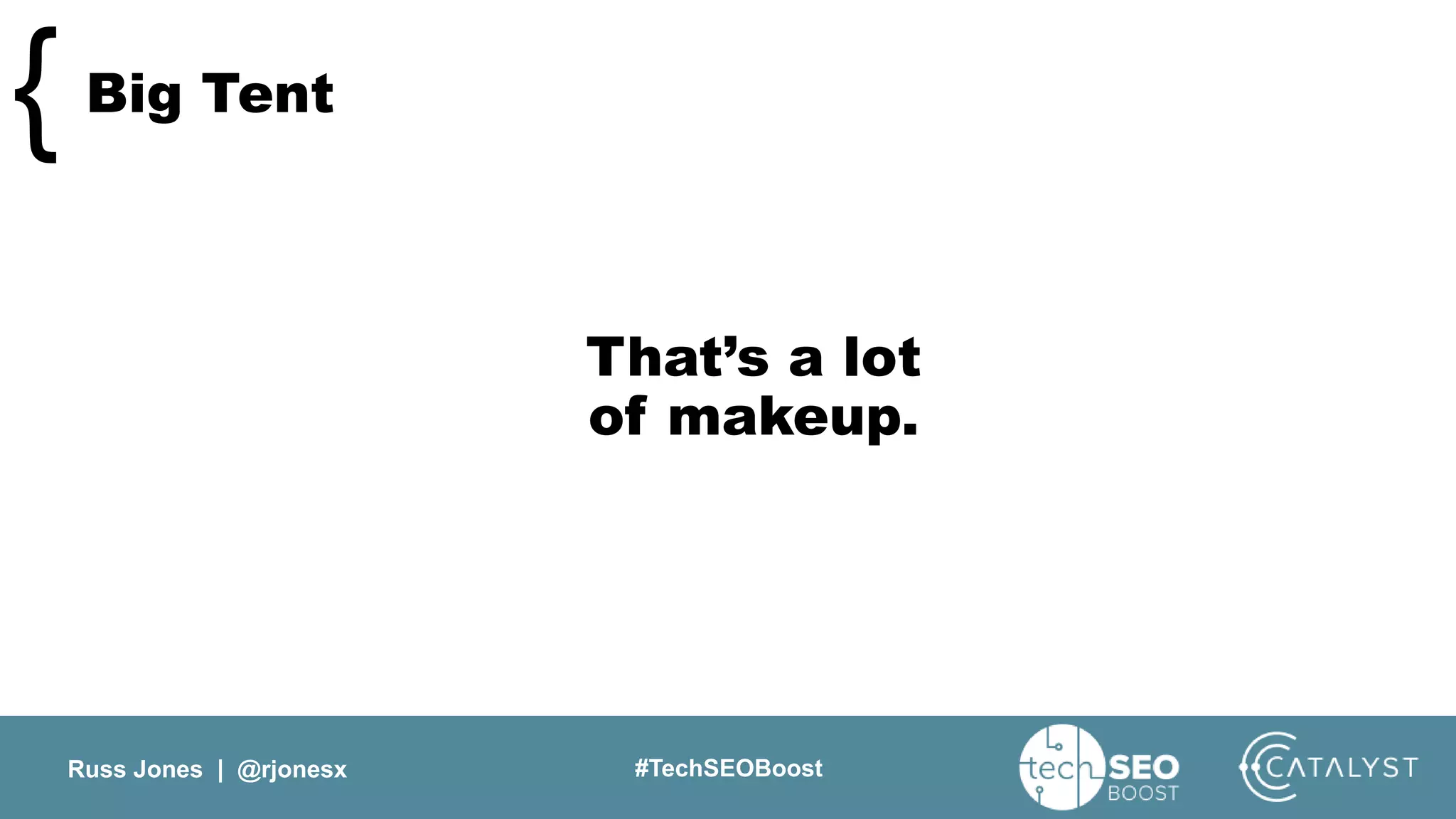 Russ Jones | @rjonesx #TechSEOBoost
Big Tent{
That’s a lot
of makeup.
 