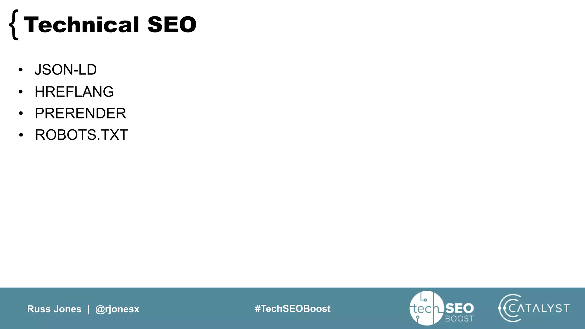 Russ Jones | @rjonesx #TechSEOBoost
Technical SEO{
• JSON-LD
• HREFLANG
• PRERENDER
• ROBOTS.TXT
 