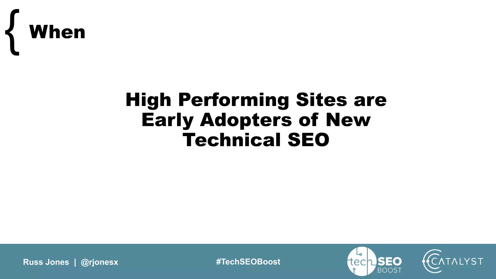 Russ Jones | @rjonesx #TechSEOBoost
When{
High Performing Sites are
Early Adopters of New
Technical SEO
 