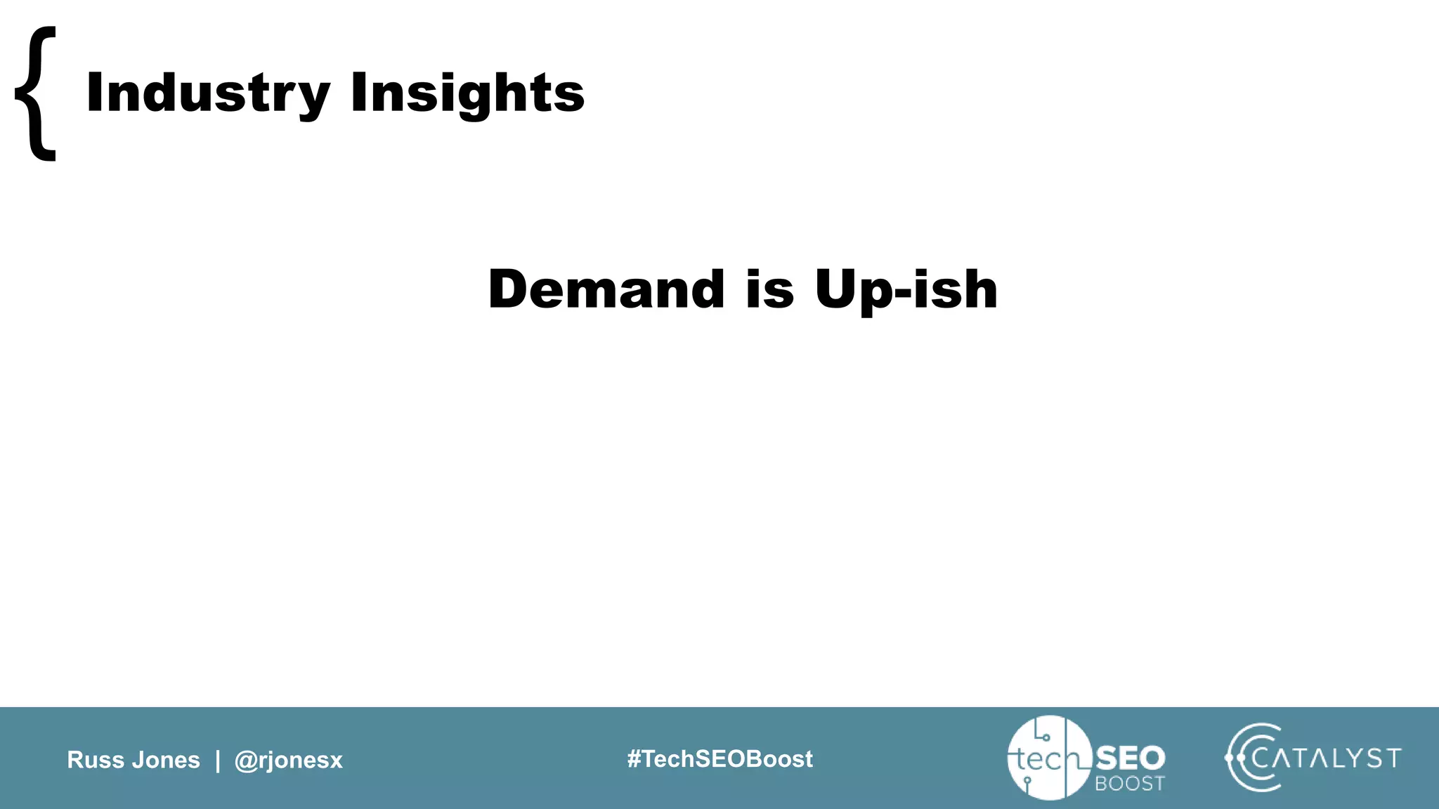 Russ Jones | @rjonesx #TechSEOBoost
Industry Insights{
Demand is Up-ish
 