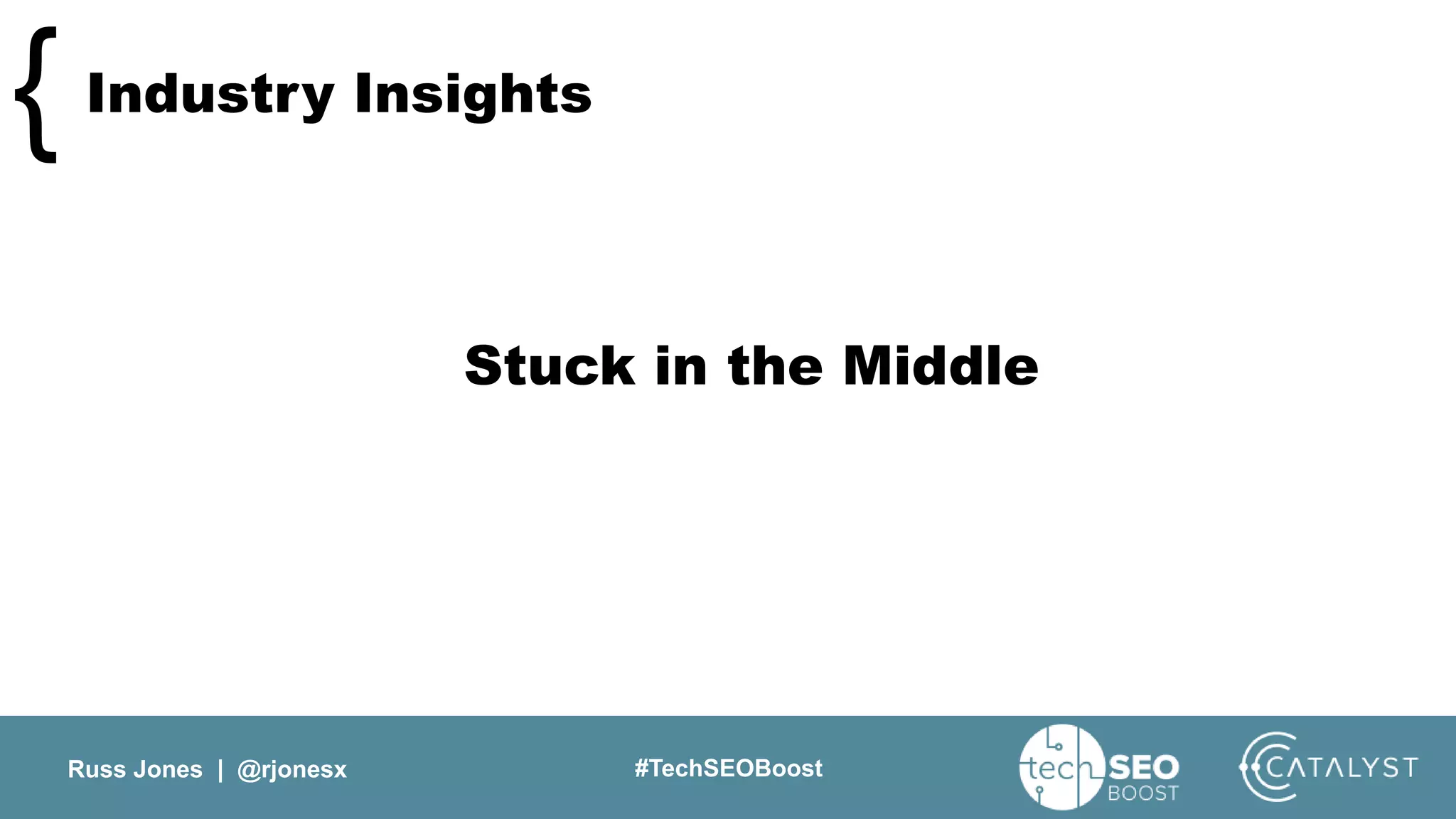 Russ Jones | @rjonesx #TechSEOBoost
Industry Insights{
Stuck in the Middle
 