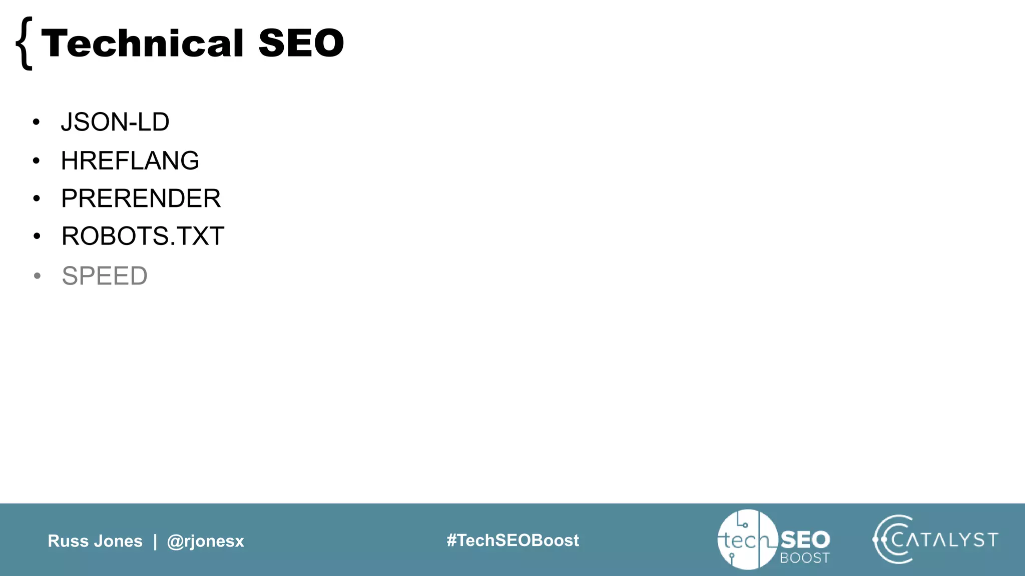 Russ Jones | @rjonesx #TechSEOBoost
Technical SEO{
• JSON-LD
• HREFLANG
• PRERENDER
• ROBOTS.TXT
• SPEED
 