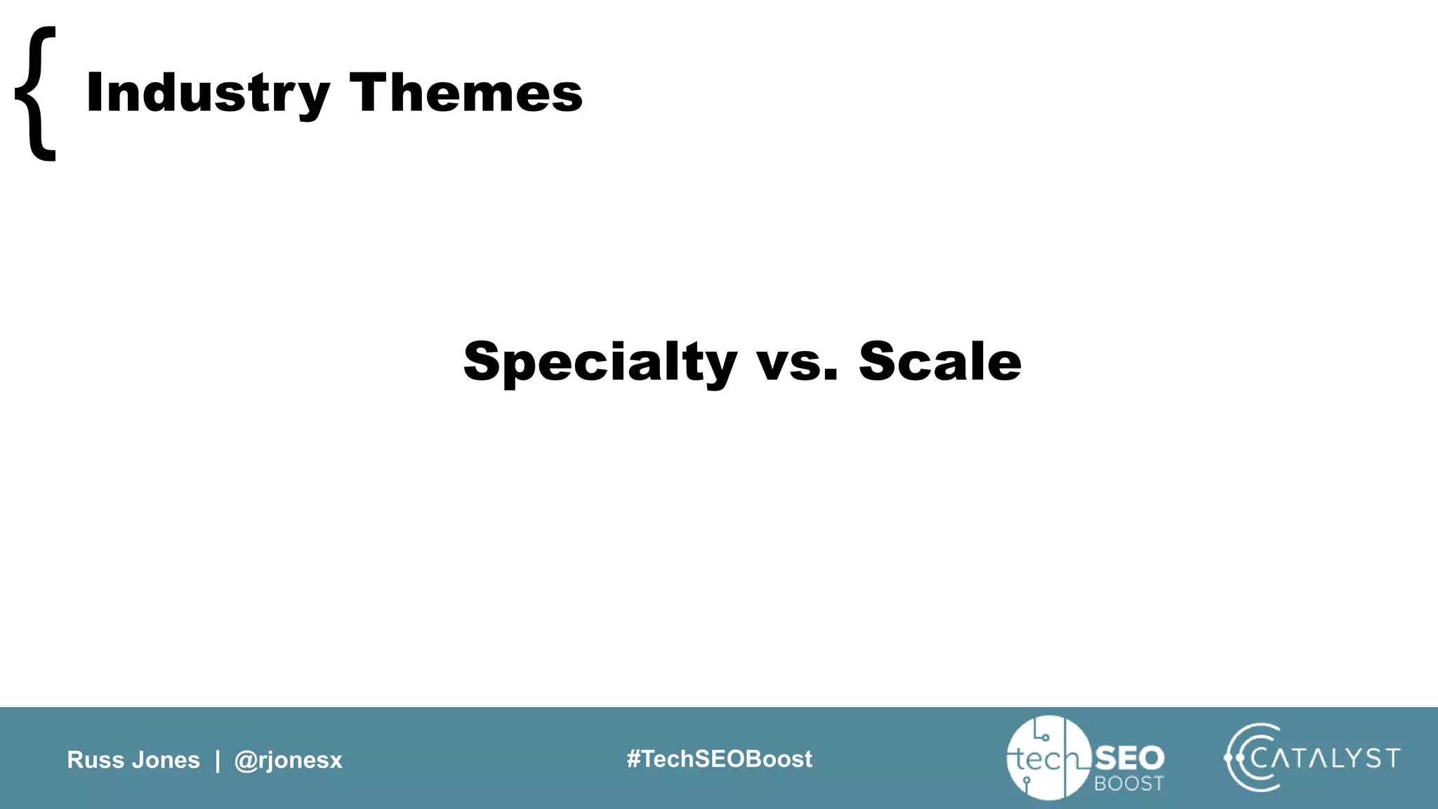 Russ Jones | @rjonesx #TechSEOBoost
Industry Themes{
Specialty vs. Scale
 