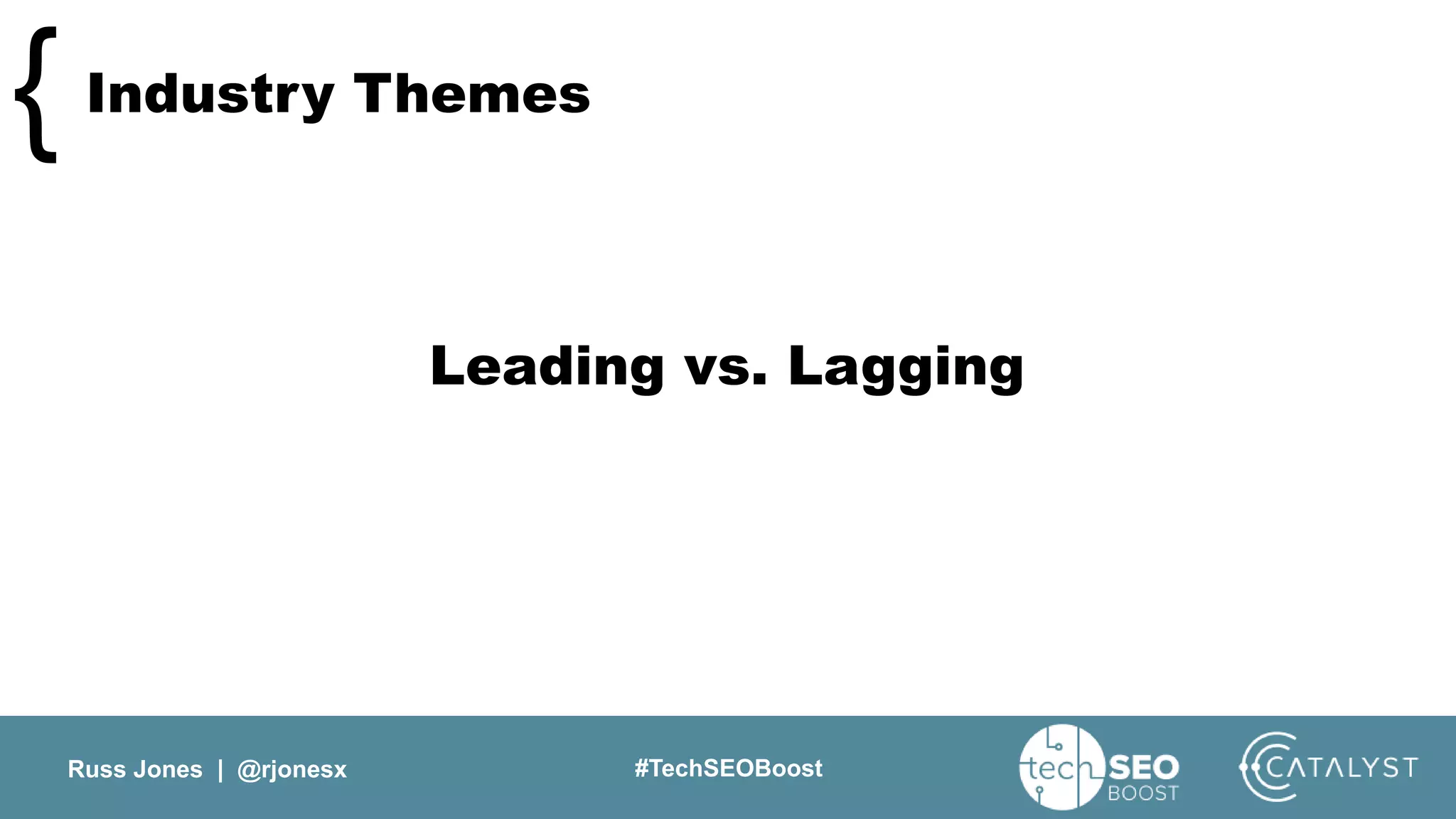 Russ Jones | @rjonesx #TechSEOBoost
Industry Themes{
Leading vs. Lagging
 