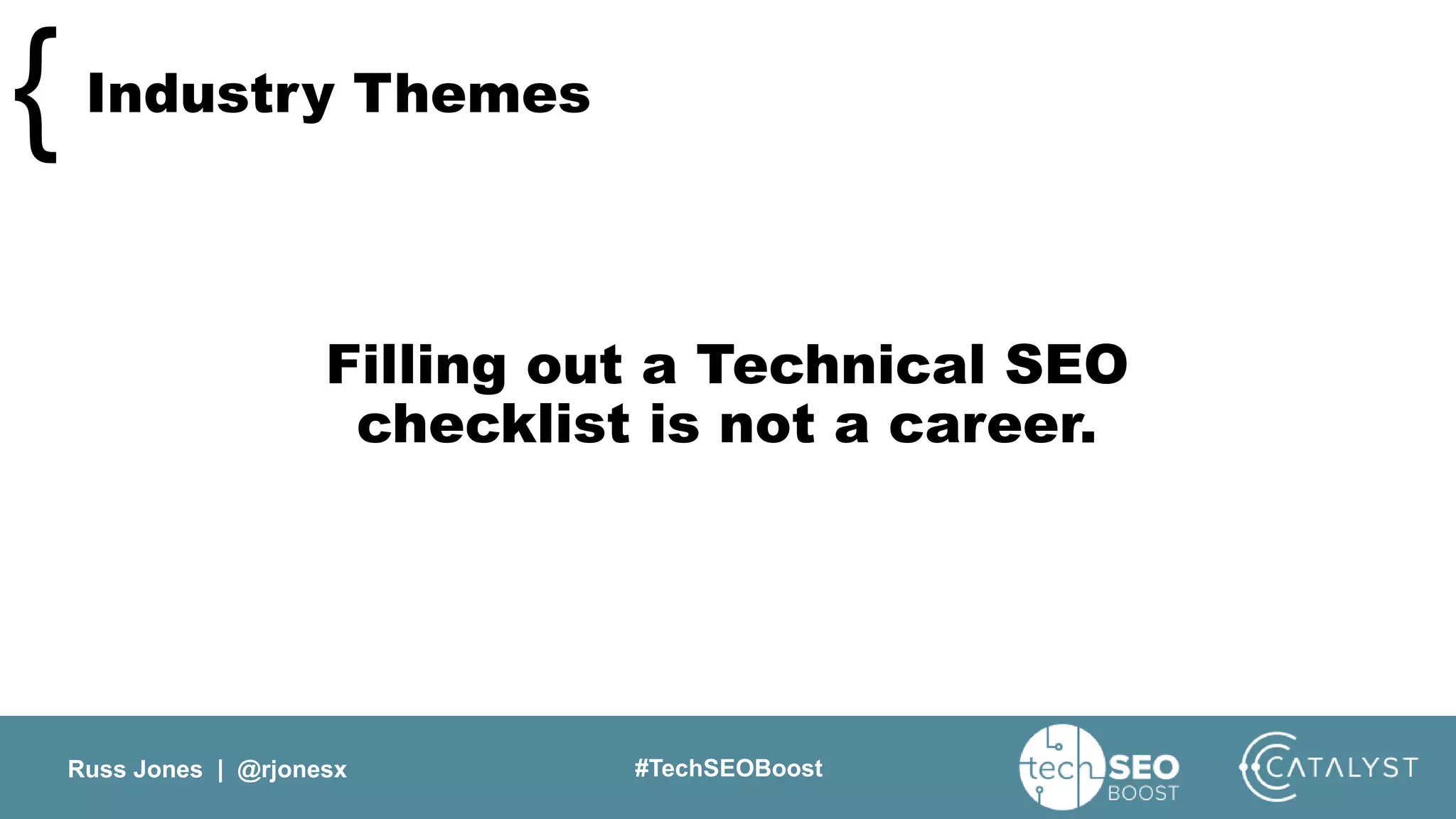 Russ Jones | @rjonesx #TechSEOBoost
Industry Themes{
Filling out a Technical SEO
checklist is not a career.
 