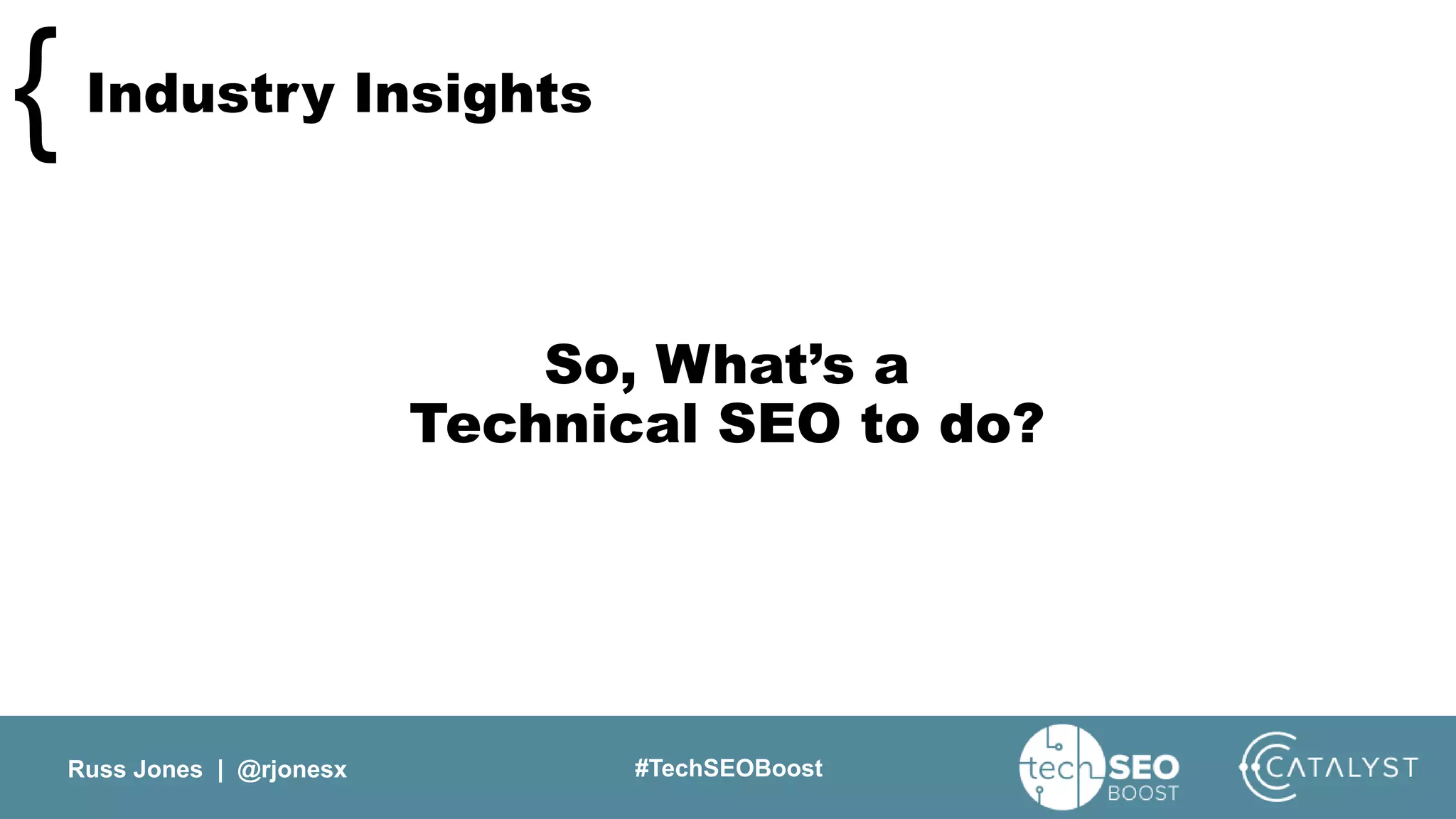 Russ Jones | @rjonesx #TechSEOBoost
Industry Insights{
So, What’s a
Technical SEO to do?
 