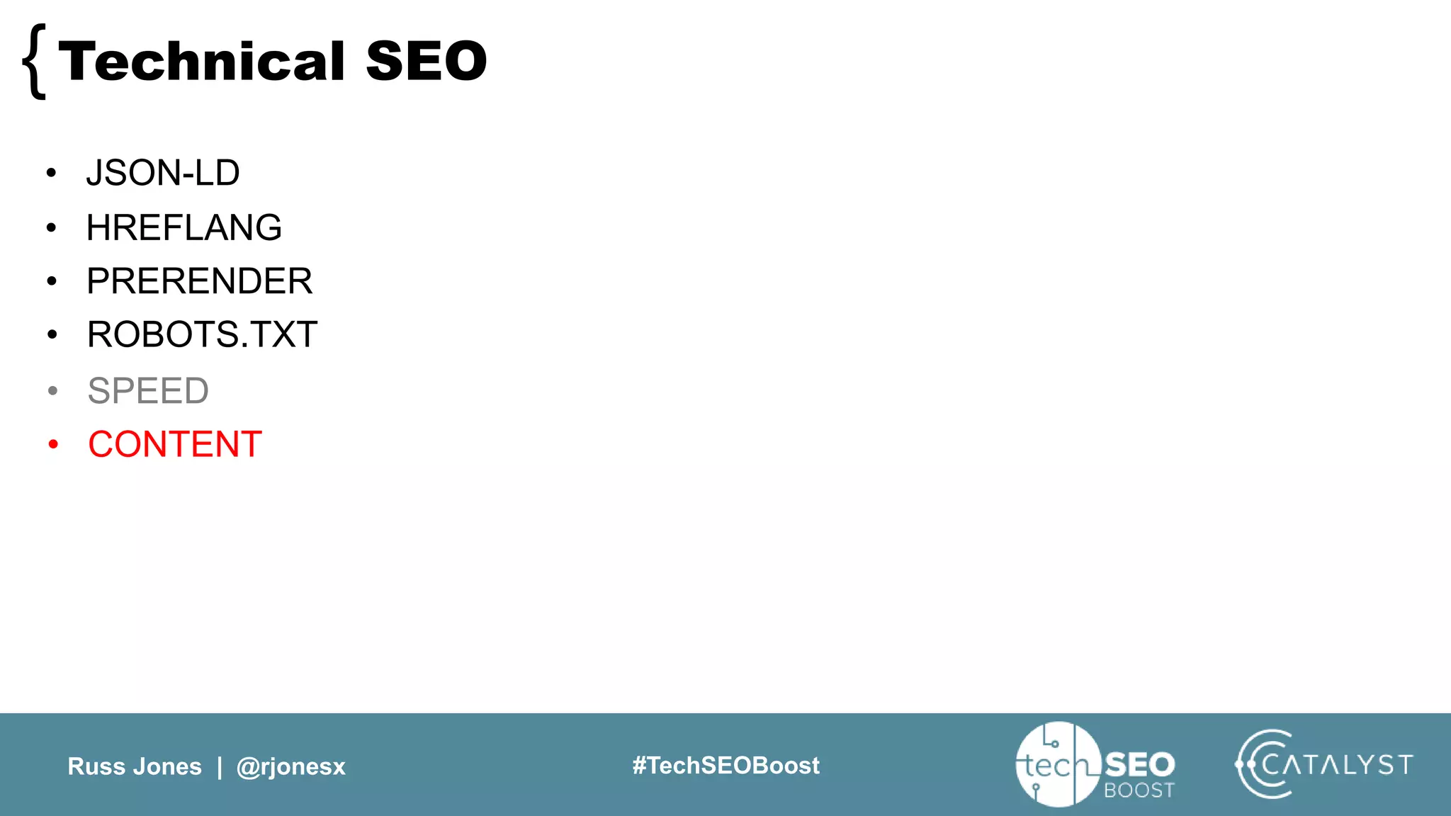 Russ Jones | @rjonesx #TechSEOBoost
Technical SEO{
• JSON-LD
• HREFLANG
• PRERENDER
• ROBOTS.TXT
• SPEED
• CONTENT
 