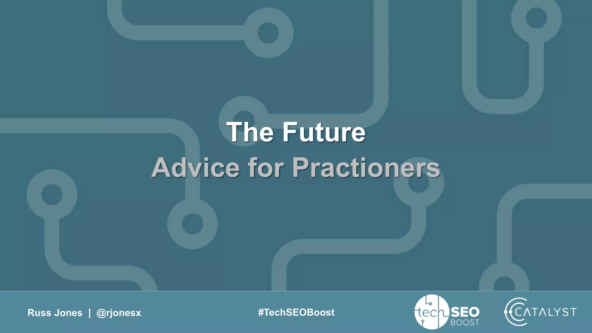 Russ Jones | @rjonesx #TechSEOBoost
The Future
Advice for Practioners
 
