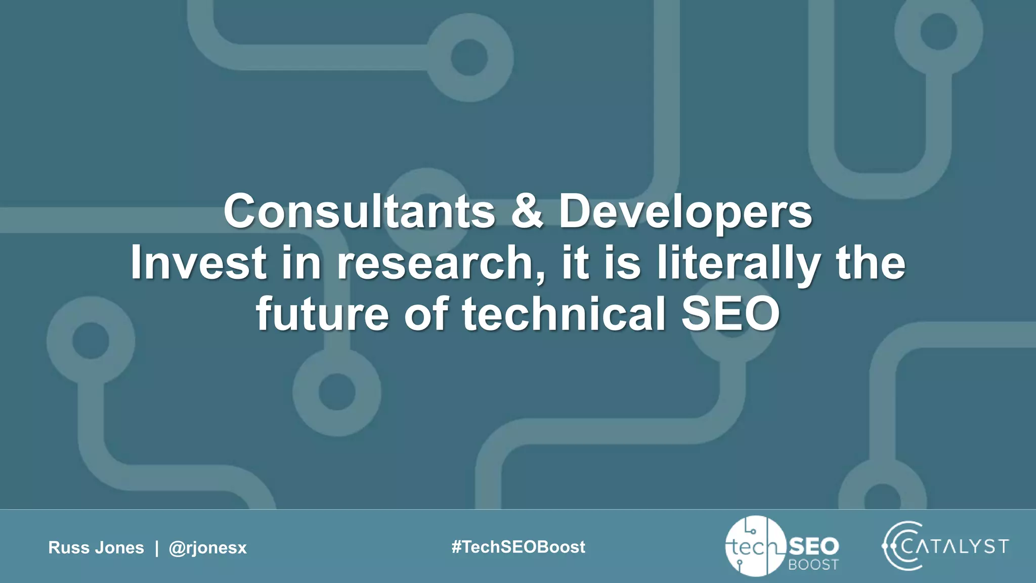 Russ Jones | @rjonesx #TechSEOBoost
Consultants & Developers
Invest in research, it is literally the
future of technical SEO
 