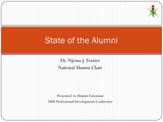 State of the Alumni

       Dr. Njema J. Frazier
      National Alumni Chair




     Presented to Alumni Extension
2008 Professional Development Conference
 