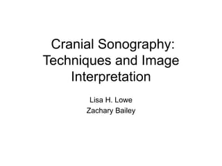 Cranial Sonography:
Techniques and Image
Interpretation
Lisa H. Lowe
Zachary Bailey
 