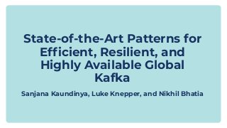 State-of-the-Art Patterns for
Efﬁcient, Resilient, and
Highly Available Global
Kafka
Sanjana Kaundinya, Luke Knepper, and Nikhil Bhatia
 