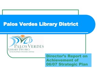 Palos Verdes Library District Director’s Report on Achievement of 06/07 Strategic Plan 