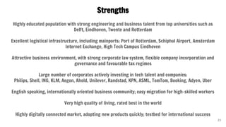 Strengths
Highly educated population with strong engineering and business talent from top universities such as
Delft, Eind...
