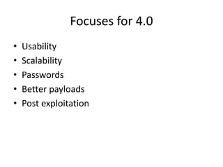 Focuses for 4.0
•   Usability
•   Scalability
•   Passwords
•   Better payloads
•   Post exploitation
 