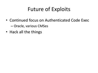 Future of Exploits
• Continued focus on Authenticated Code Exec
  – Oracle, various CMSes
• Hack all the things
 