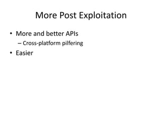 More Post Exploitation
• More and better APIs
  – Cross-platform pilfering
• Easier
 