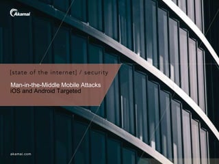 akamai.com
Man-in-the-Middle Mobile Attacks
iOS and Android Targeted
 