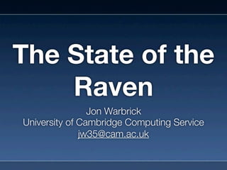 The State of the
    Raven
                Jon Warbrick
University of Cambridge Computing Service
              jw35@cam.ac.uk
 