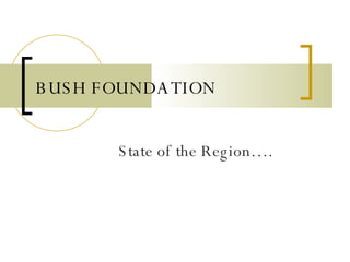 BUSH FOUNDATION State of the Region…. 