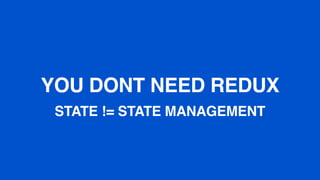 YOU DONT NEED REDUX
STATE != STATE MANAGEMENT
 